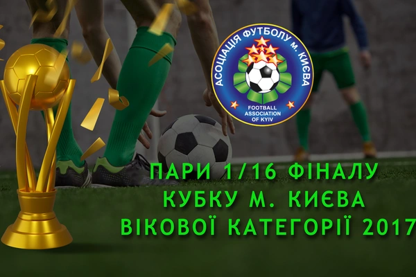 Результати 1/16 та пари 1/8 фіналу Кубку м. Києва вікової категорії 2017